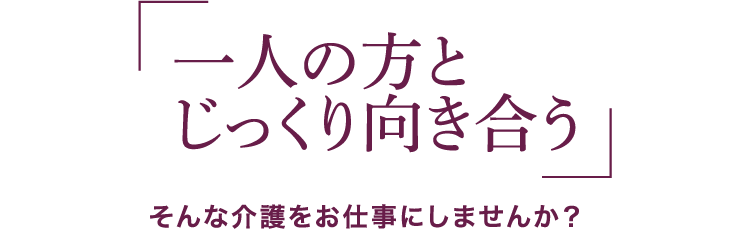 介護職員募集「1人の方とじっくり向き合う」そんな介護をお仕事にしませんか？